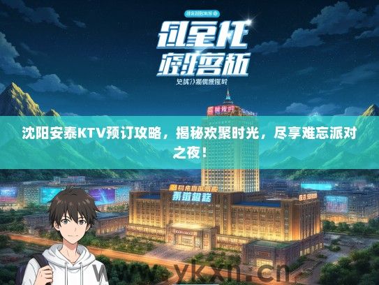 沈阳安泰KTV预订攻略，揭秘欢聚时光，尽享难忘派对之夜！